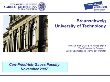Braunschweig University of Technology Carl-Friedrich-Gauss Faculty November 2007 Prof. Dr. mult. Dr. h. c. Ali Müfit Bahadir Vice-President for Research,
