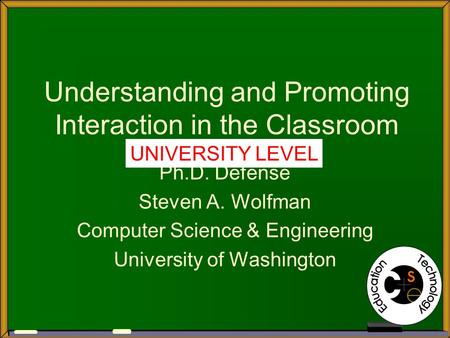 Understanding and Promoting Interaction in the Classroom Ph.D. Defense Steven A. Wolfman Computer Science & Engineering University of Washington UNIVERSITY.
