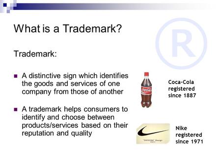 ® What is a Trademark? Trademark: A distinctive sign which identifies the goods and services of one company from those of another A trademark helps consumers.