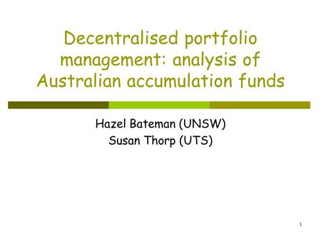 1 Decentralised portfolio management: analysis of Australian accumulation funds Hazel Bateman (UNSW) Susan Thorp (UTS)