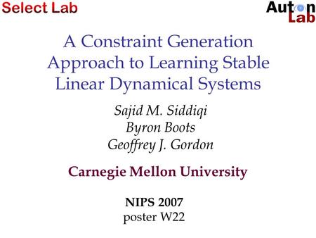 A Constraint Generation Approach to Learning Stable Linear Dynamical Systems Sajid M. Siddiqi Byron Boots Geoffrey J. Gordon Carnegie Mellon University.