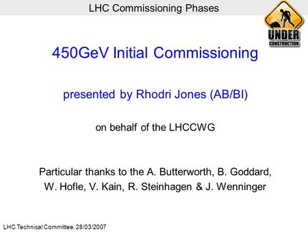 LHC Technical Committee, 28/03/2007 LHC Commissioning Phases 450GeV Initial Commissioning presented by Rhodri Jones (AB/BI) on behalf of the LHCCWG Particular.