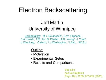 Electron Backscattering Jeff Martin University of Winnipeg Outline: Motivation Experimental Setup Results and Comparisons See also: nucl-ex/0508004 Phys.