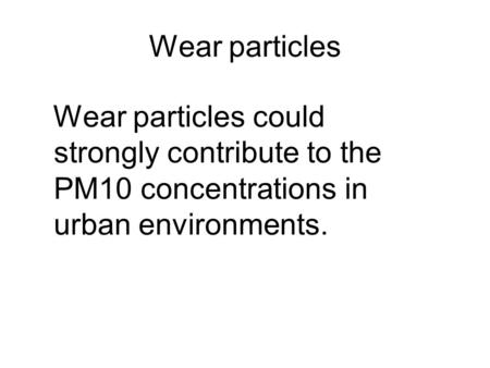 Wear particles Wear particles could strongly contribute to the PM10 concentrations in urban environments.