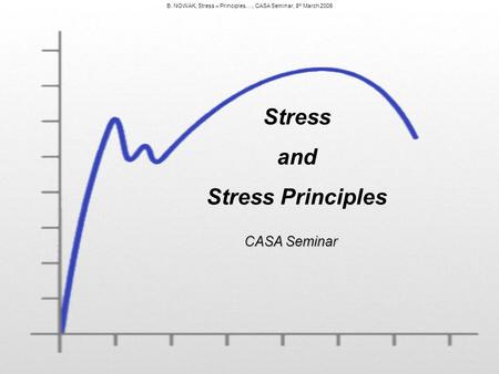 B. NOWAK, Stress – Principles…., CASA Seminar, 8 th March 2006 Stress and Stress Principles CASA Seminar.