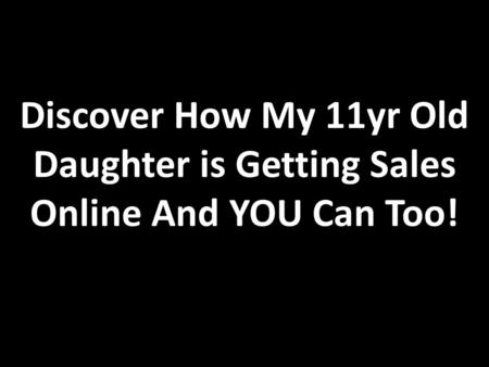 Discover How My 11yr Old Daughter is Getting Sales Online And YOU Can Too!