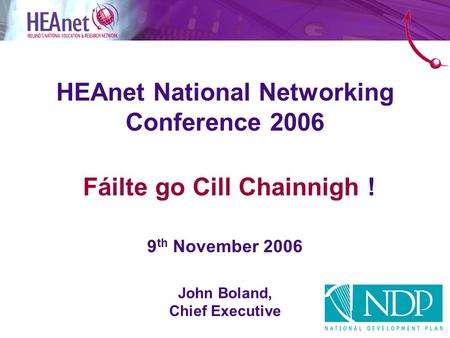 HEAnet National Networking Conference 2006 Fáilte go Cill Chainnigh ! 9 th November 2006 John Boland, Chief Executive.