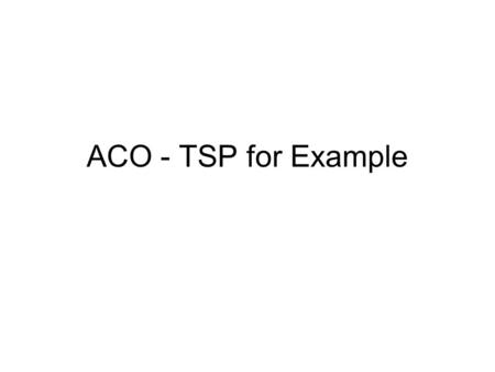 ACO - TSP for Example. User can use methods Init() - polymorphism –Init(int PopulationSize, int VariableDimension, double VariableLowerbound, double VariableUpperbound,