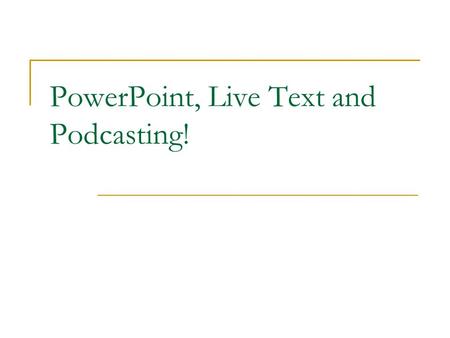 PowerPoint, Live Text and Podcasting!. PowerPoint This presentation will show you how to add narration to a PowerPoint. Before you begin, please have.