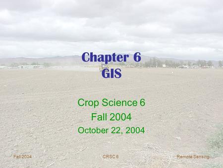 Fall 2004CRSC 6 Remote Sensing Chapter 6 GIS Crop Science 6 Fall 2004 October 22, 2004.