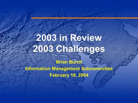 2003 in Review 2003 Challenges Brian Burch Information Management Subcommittee February 18, 2004.