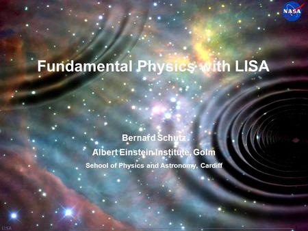 LISA 1 Fundamental Physics with LISA Bernard Schutz Albert Einstein Institute, Golm School of Physics and Astronomy, Cardiff.
