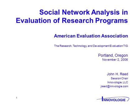 1 Social Network Analysis in Evaluation of Research Programs American Evaluation Association The Research, Technology, and Development Evaluation TIG Portland,