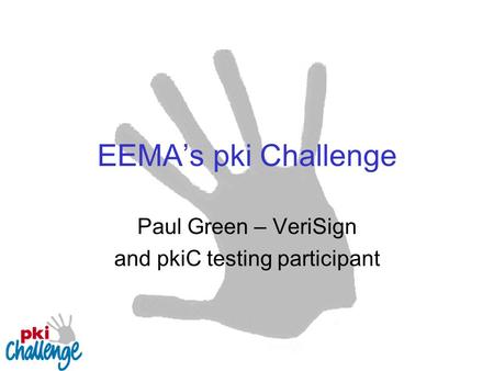 EEMA’s pki Challenge Paul Green – VeriSign and pkiC testing participant.