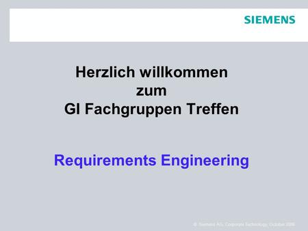 © Siemens AG, Corporate Technology, October 2006 Herzlich willkommen zum GI Fachgruppen Treffen Requirements Engineering.
