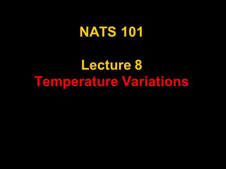 NATS 101 Lecture 8 Temperature Variations. Supplemental References for Today’s Lecture Wallace, J. M. and P. V. Hobbs, 1977: Atmospheric Science, An Introductory.