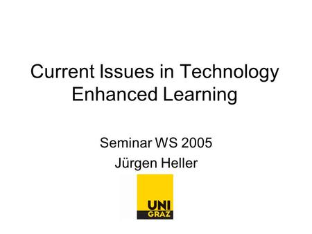 Current Issues in Technology Enhanced Learning Seminar WS 2005 Jürgen Heller.