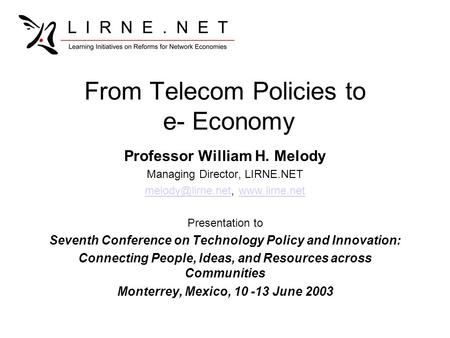 From Telecom Policies to e- Economy Professor William H. Melody Managing Director, LIRNE.NET