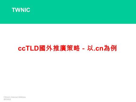 China’s Internet Address 2015/6/2 ccTLD 國外推廣策略－以.cn 為例 TWNIC.