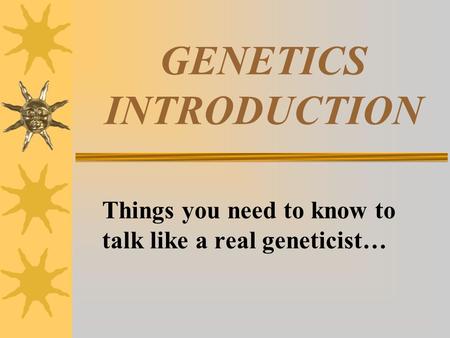 GENETICS INTRODUCTION Things you need to know to talk like a real geneticist…