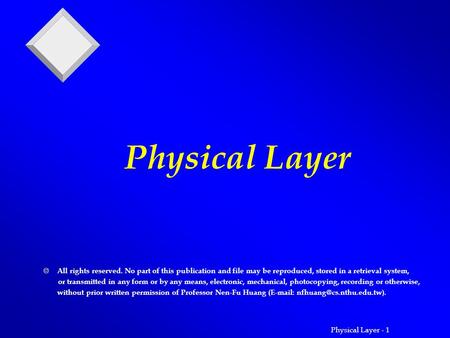 Physical Layer - 1 Physical Layer  All rights reserved. No part of this publication and file may be reproduced, stored in a retrieval system, or transmitted.