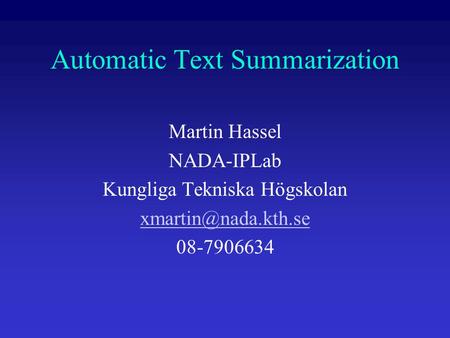 Automatic Text Summarization Martin Hassel NADA-IPLab Kungliga Tekniska Högskolan 08-7906634.
