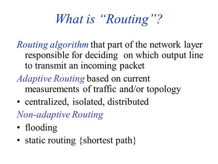 What is “Routing”? Routing algorithm that part of the network layer responsible for deciding on which output line to transmit an incoming packet Adaptive.