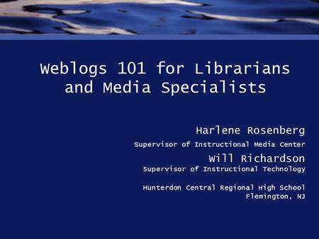 Weblogs 101 for Librarians and Media Specialists Harlene Rosenberg Supervisor of Instructional Media Center Will Richardson Supervisor of Instructional.