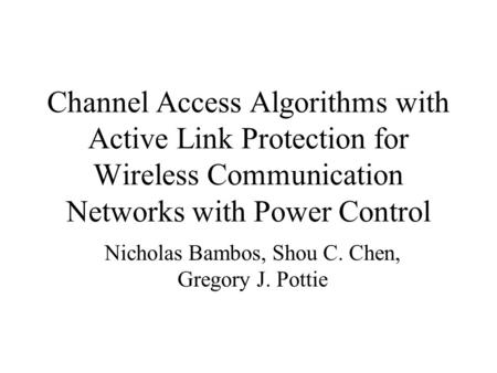 Channel Access Algorithms with Active Link Protection for Wireless Communication Networks with Power Control Nicholas Bambos, Shou C. Chen, Gregory J.