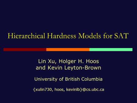Hierarchical Hardness Models for SAT Lin Xu, Holger H. Hoos and Kevin Leyton-Brown University of British Columbia {xulin730, hoos,
