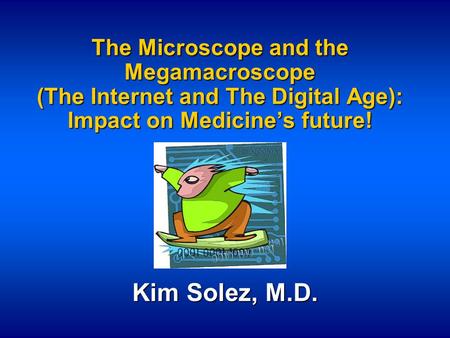 The Microscope and the Megamacroscope (The Internet and The Digital Age): Impact on Medicine’s future! Kim Solez, M.D.