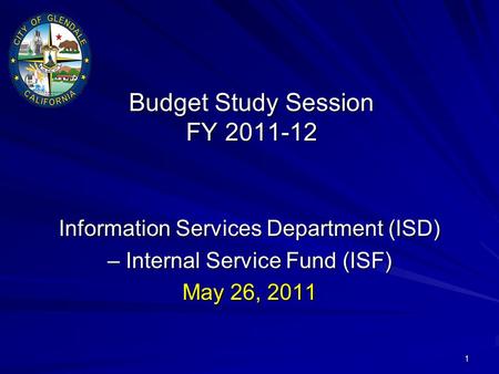 1 Budget Study Session FY 2011-12 Information Services Department (ISD) – Internal Service Fund (ISF) May 26, 2011.
