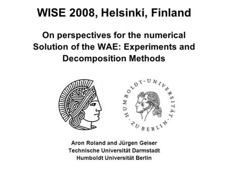 On perspectives for the numerical Solution of the WAE: Experiments and Decomposition Methods Aron Roland and Jürgen Geiser Technische Universität Darmstadt.