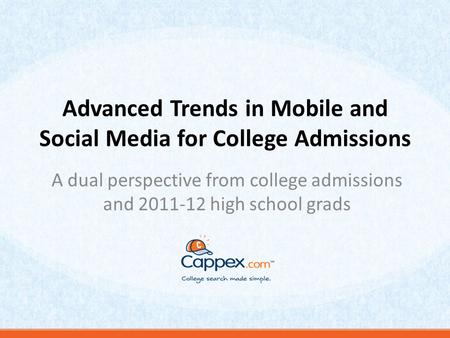 Advanced Trends in Mobile and Social Media for College Admissions A dual perspective from college admissions and 2011-12 high school grads.