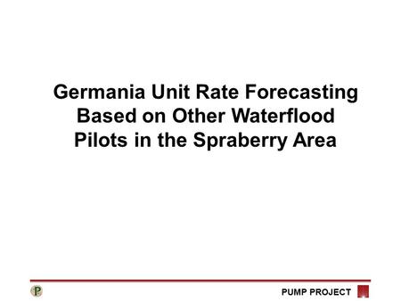 PUMP PROJECT Germania Unit Rate Forecasting Based on Other Waterflood Pilots in the Spraberry Area.