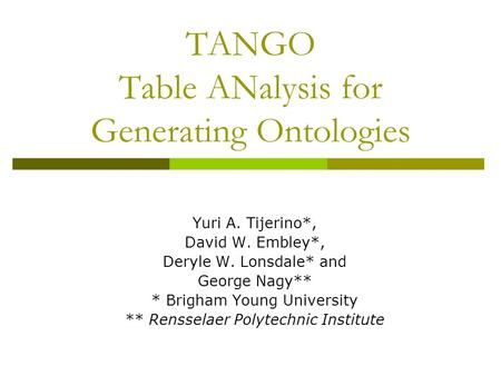 TANGO Table ANalysis for Generating Ontologies Yuri A. Tijerino*, David W. Embley*, Deryle W. Lonsdale* and George Nagy** * Brigham Young University **