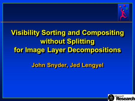 Visibility Sorting and Compositing without Splitting for Image Layer Decompositions John Snyder, Jed Lengyel.
