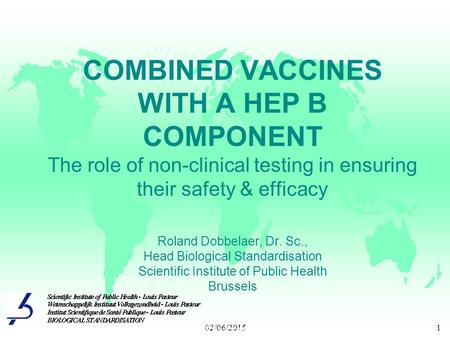 02/06/20151 COMBINED VACCINES WITH A HEP B COMPONENT The role of non-clinical testing in ensuring their safety & efficacy Roland Dobbelaer, Dr. Sc., Head.