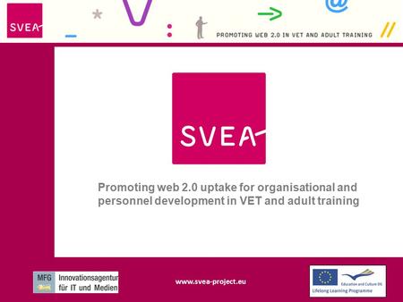 Www.svea-project.eu Promoting web 2.0 uptake for organisational and personnel development in VET and adult training www.svea-project.eu.