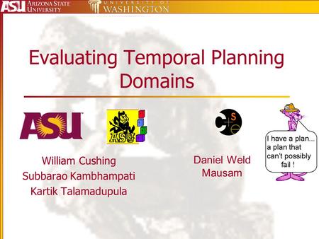 Evaluating Temporal Planning Domains William Cushing Subbarao Kambhampati Kartik Talamadupula Daniel Weld Mausam.
