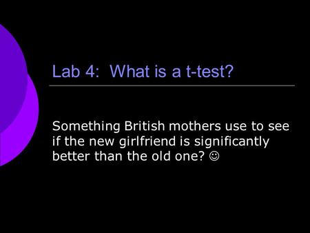 Lab 4: What is a t-test? Something British mothers use to see if the new girlfriend is significantly better than the old one?