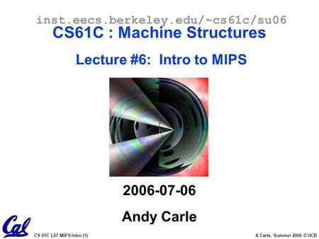 CS 61C L07 MIPS Intro (1) A Carle, Summer 2006 © UCB inst.eecs.berkeley.edu/~cs61c/su06 CS61C : Machine Structures Lecture #6: Intro to MIPS 2006-07-06.