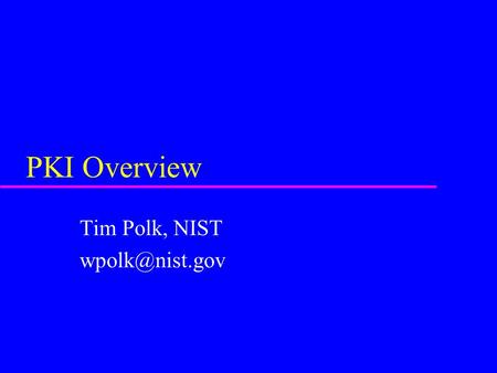Tim Polk, NIST wpolk@nist.gov PKI Overview Tim Polk, NIST wpolk@nist.gov.