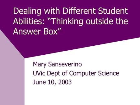 Dealing with Different Student Abilities: “Thinking outside the Answer Box” Mary Sanseverino UVic Dept of Computer Science June 10, 2003.