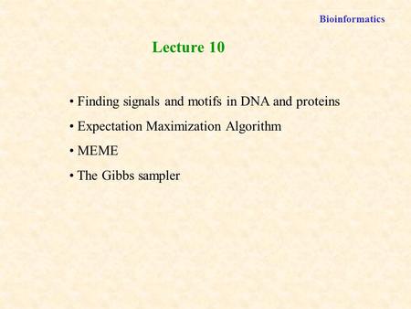 Bioinformatics Finding signals and motifs in DNA and proteins Expectation Maximization Algorithm MEME The Gibbs sampler Lecture 10.