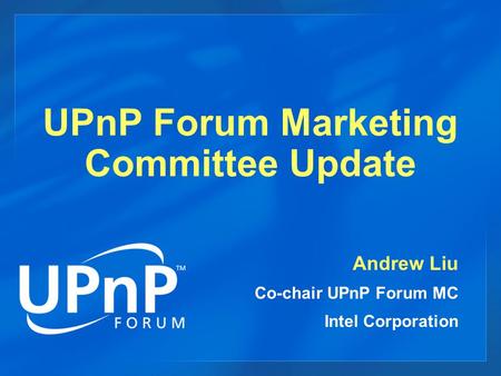 UPnP Forum Marketing Committee Update Andrew Liu Co-chair UPnP Forum MC Intel Corporation.
