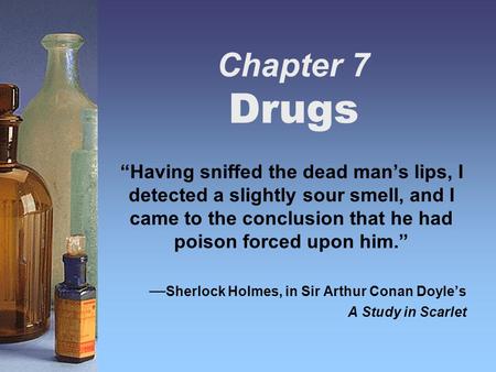 Chapter 7 Drugs “Having sniffed the dead man’s lips, I detected a slightly sour smell, and I came to the conclusion that he had poison forced upon him.”