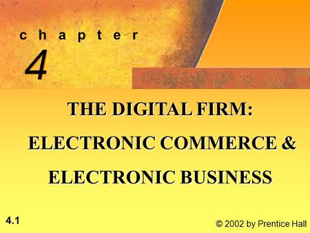 4.1 © 2002 by Prentice Hall c h a p t e r 4 4 THE DIGITAL FIRM: ELECTRONIC COMMERCE & ELECTRONIC COMMERCE & ELECTRONIC BUSINESS.