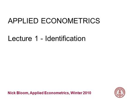 Nick Bloom, Applied Econometrics, Winter 2010 APPLIED ECONOMETRICS Lecture 1 - Identification.