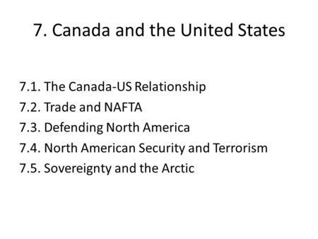 7. Canada and the United States 7.1. The Canada-US Relationship 7.2. Trade and NAFTA 7.3. Defending North America 7.4. North American Security and Terrorism.